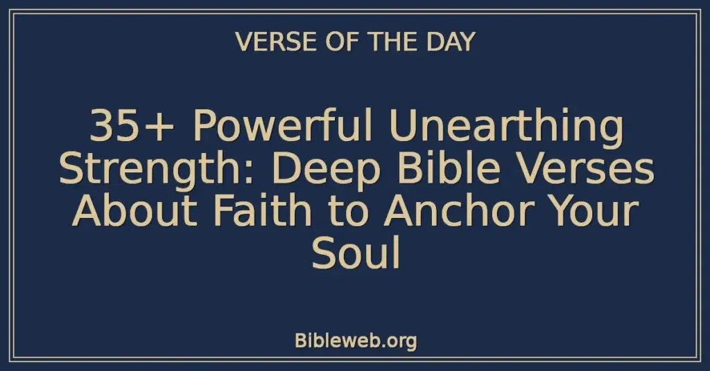35+ Powerful Unearthing Strength: Deep Bible Verses About Faith to Anchor Your Soul