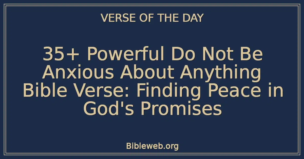 35+ Powerful Do Not Be Anxious About Anything Bible Verse: Finding Peace in God's Promises