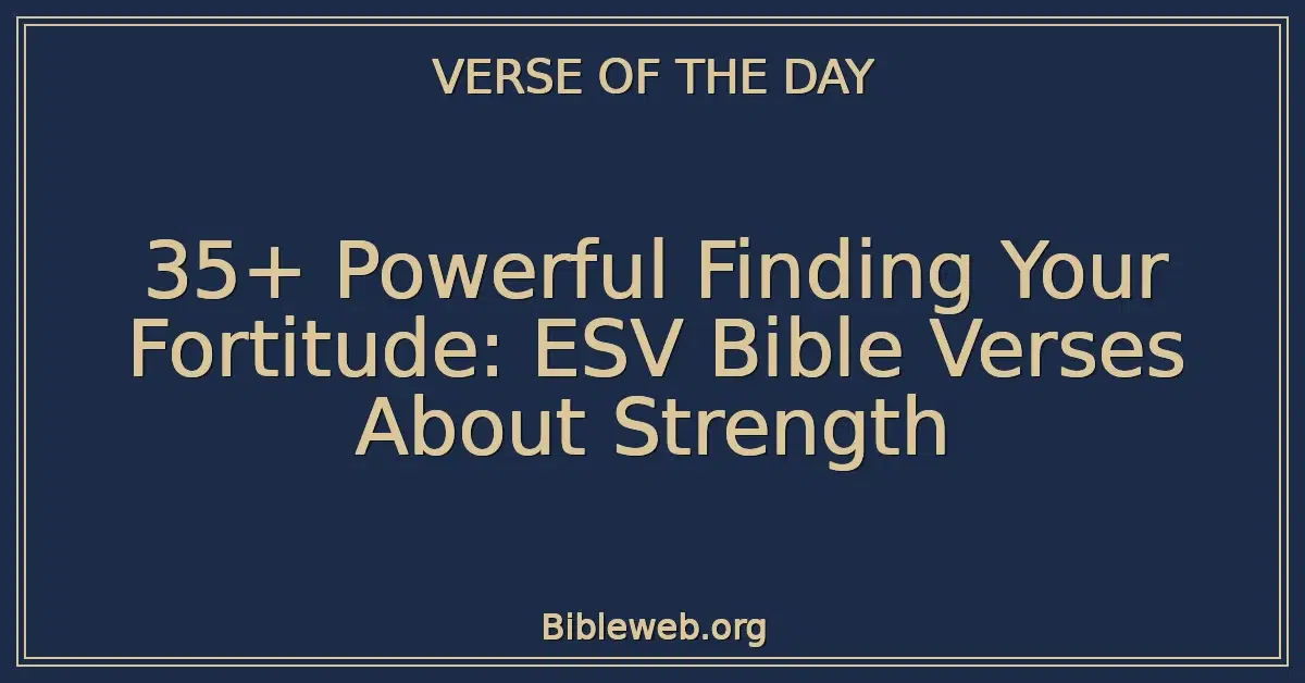 35+ Powerful Finding Your Fortitude: ESV Bible Verses About Strength