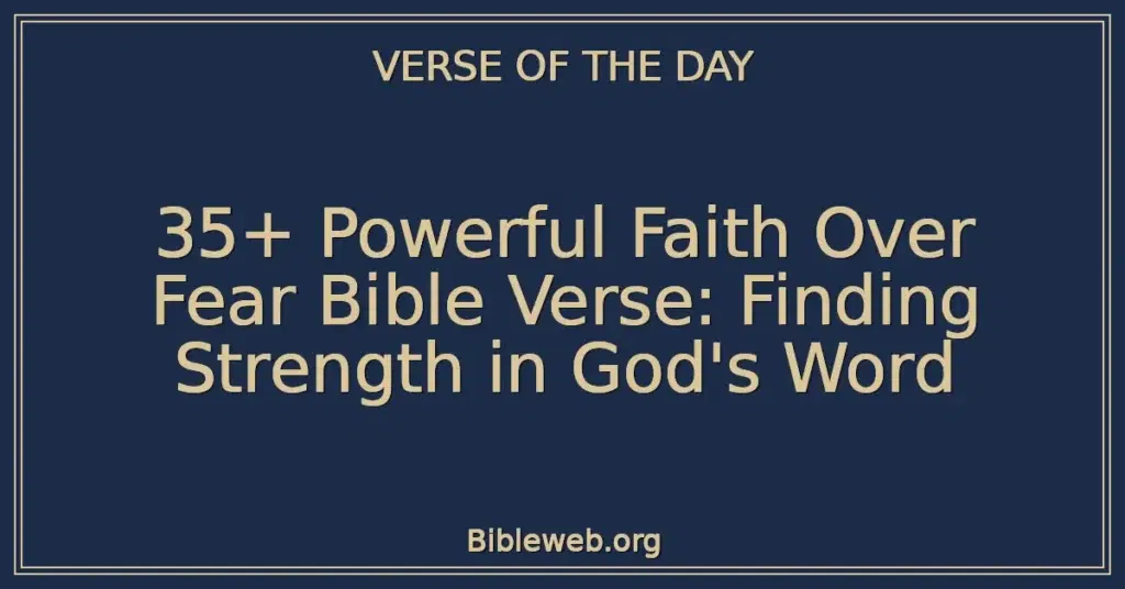 35+ Powerful Faith Over Fear Bible Verse: Finding Strength in God's Word