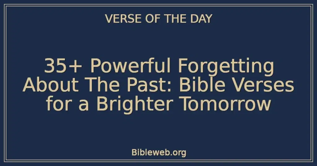 35+ Powerful Forgetting About The Past: Bible Verses for a Brighter Tomorrow