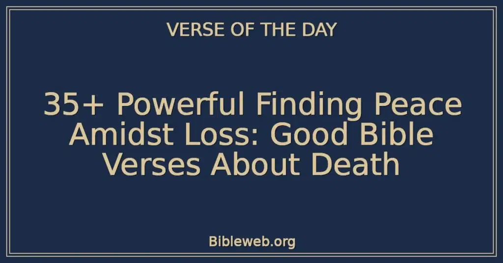 35+ Powerful Finding Peace Amidst Loss: Good Bible Verses About Death