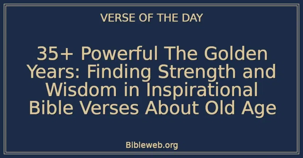 35+ Powerful The Golden Years: Finding Strength and Wisdom in Inspirational Bible Verses About Old Age