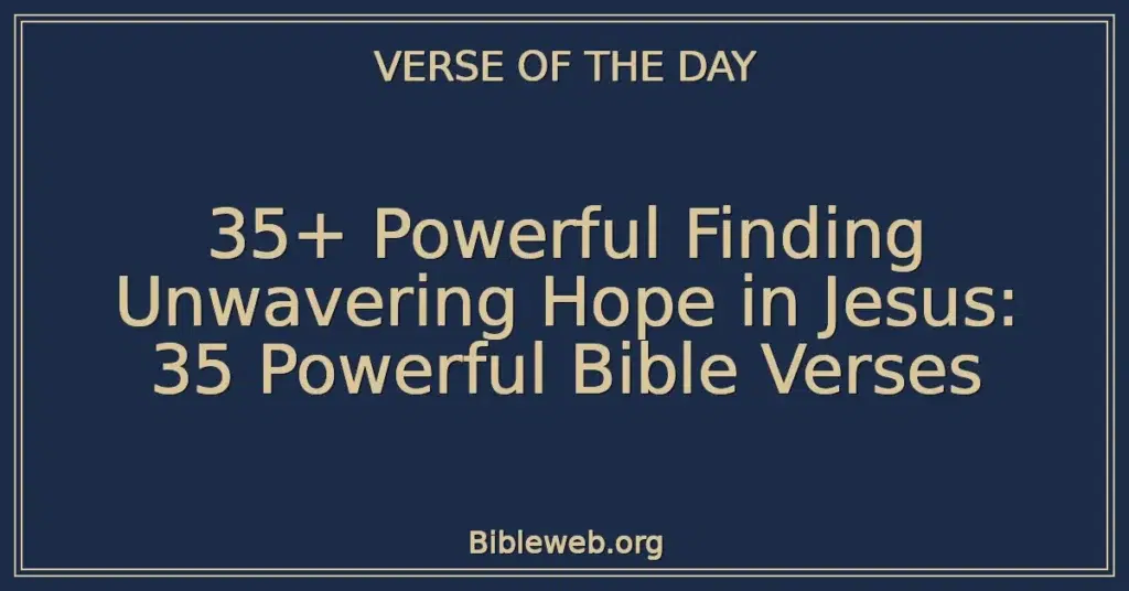 35+ Powerful Finding Unwavering Hope in Jesus: 35 Powerful Bible Verses