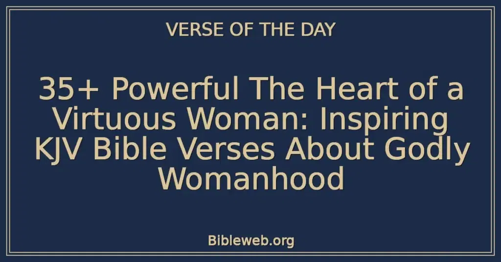 35+ Powerful The Heart of a Virtuous Woman: Inspiring KJV Bible Verses About Godly Womanhood