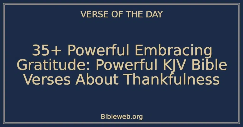 35+ Powerful Embracing Gratitude: Powerful KJV Bible Verses About Thankfulness