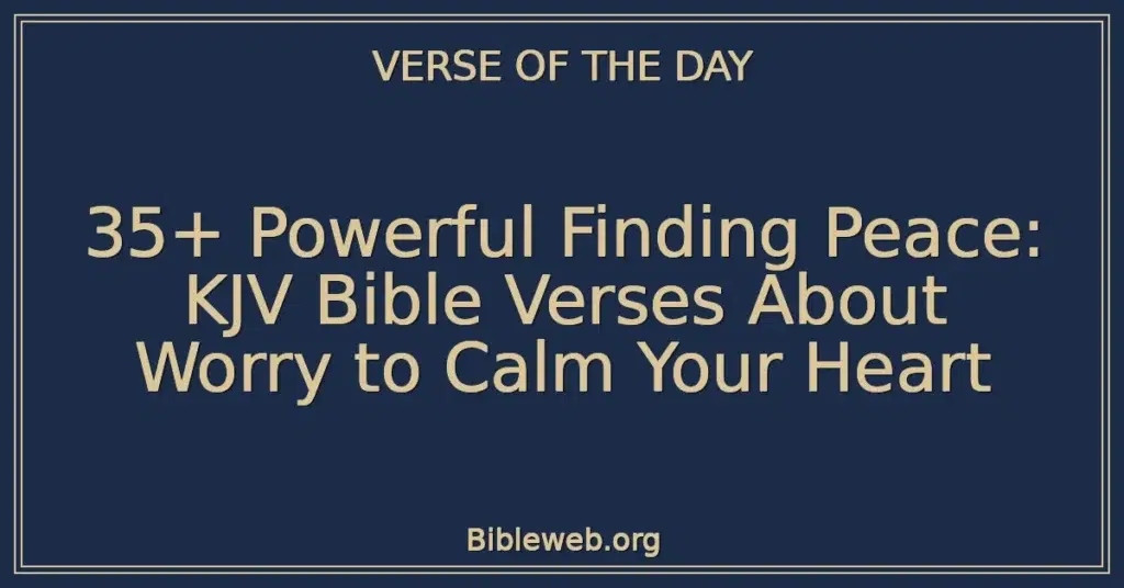 35+ Powerful Finding Peace: KJV Bible Verses About Worry to Calm Your Heart