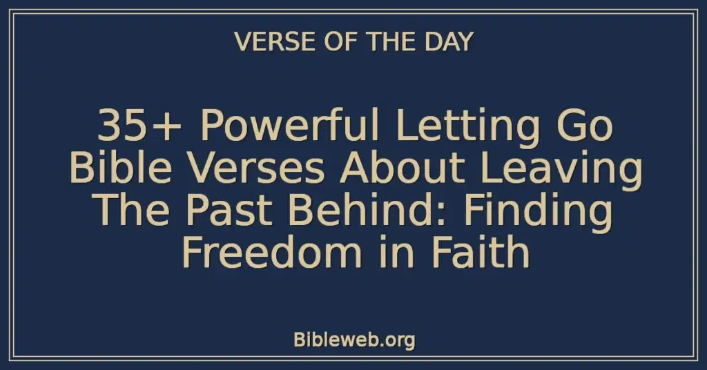 35+ Powerful Letting Go Bible Verses About Leaving The Past Behind: Finding Freedom in Faith