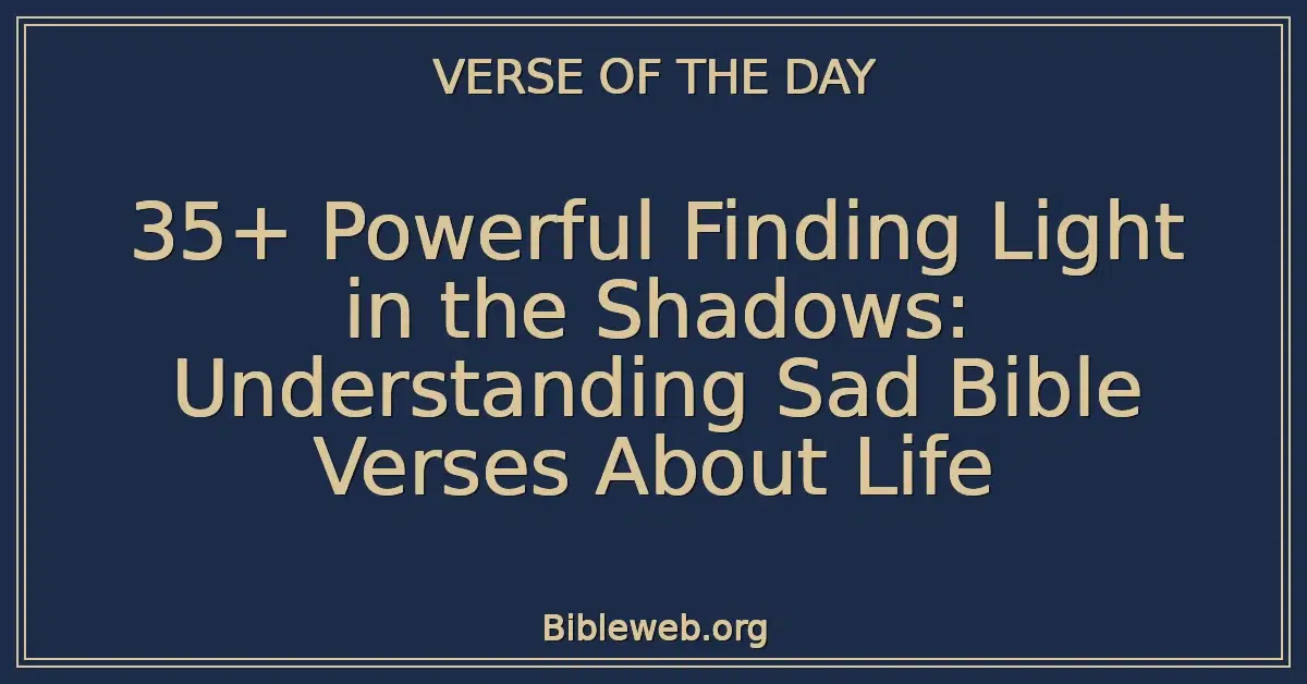 35+ Powerful Finding Light in the Shadows: Understanding Sad Bible Verses About Life