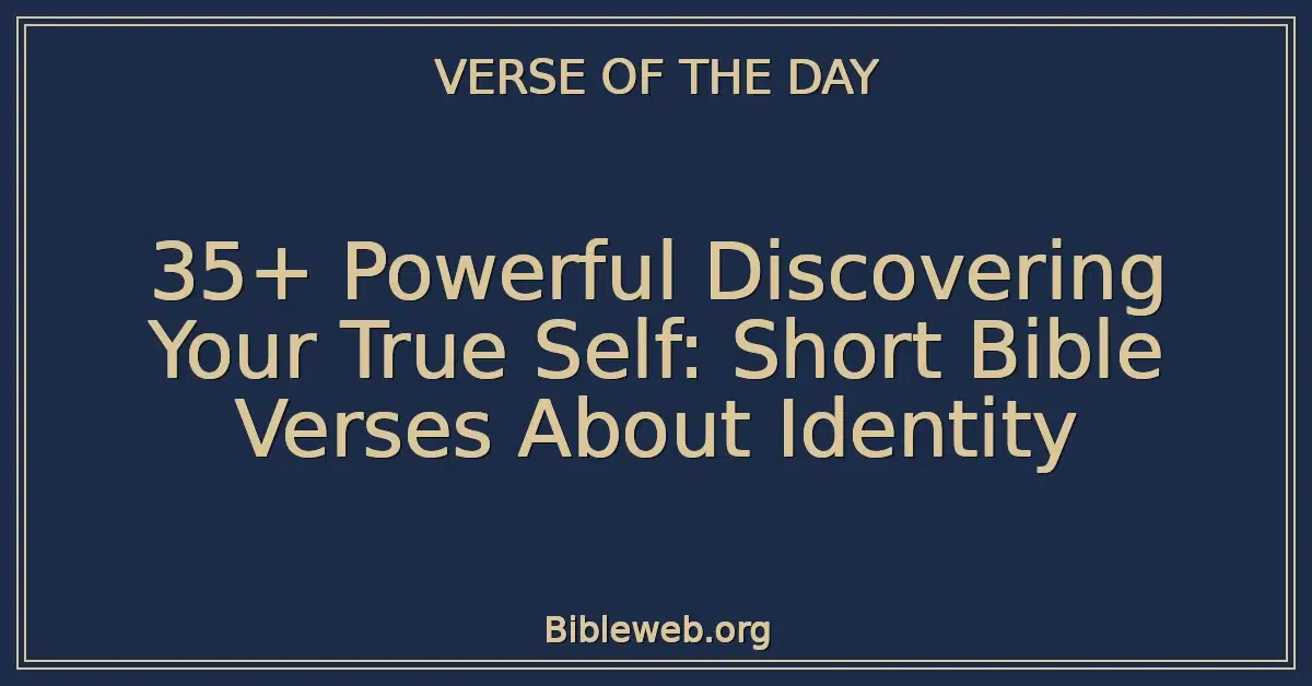 35+ Powerful Discovering Your True Self: Short Bible Verses About Identity