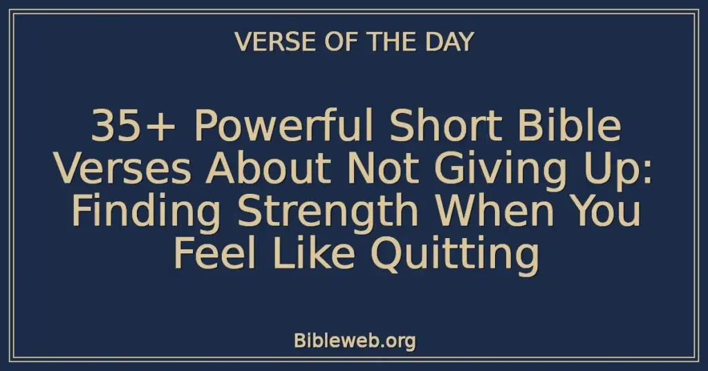 35+ Powerful Short Bible Verses About Not Giving Up: Finding Strength When You Feel Like Quitting