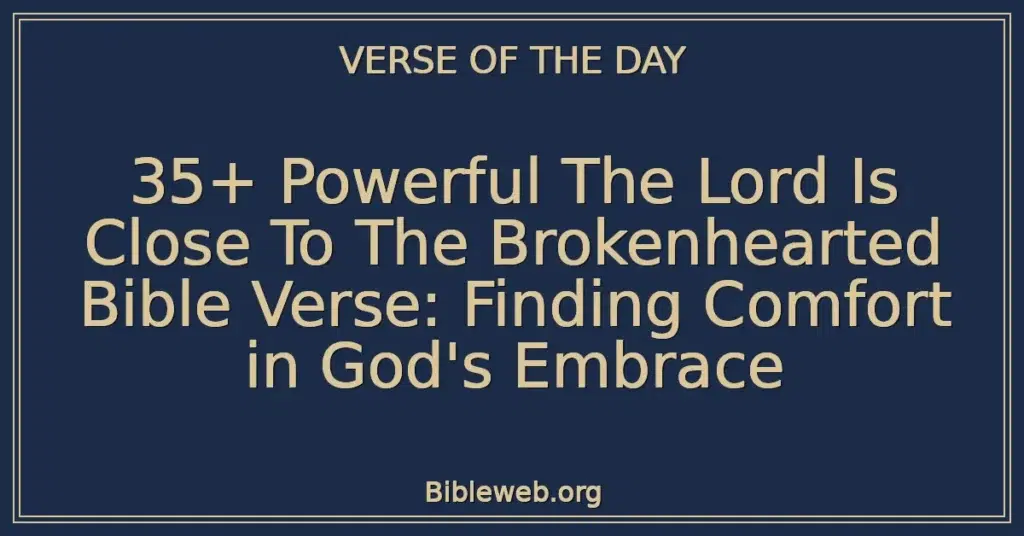 35+ Powerful The Lord Is Close To The Brokenhearted Bible Verse: Finding Comfort in God's Embrace