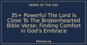 35+ Powerful The Lord Is Close To The Brokenhearted Bible Verse: Finding Comfort in God's Embrace
