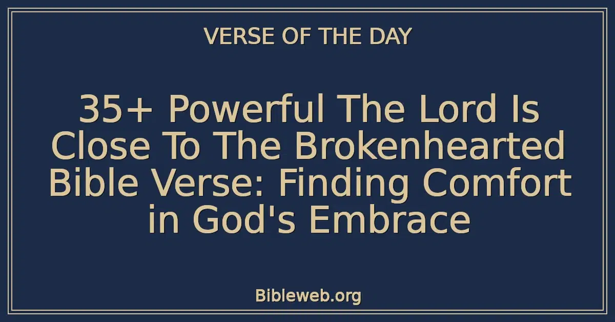 35+ Powerful The Lord Is Close To The Brokenhearted Bible Verse: Finding Comfort in God's Embrace
