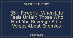 35+ Powerful When Life Feels Unfair: Those Who Hurt You Revenge Bible Verses About Enemies