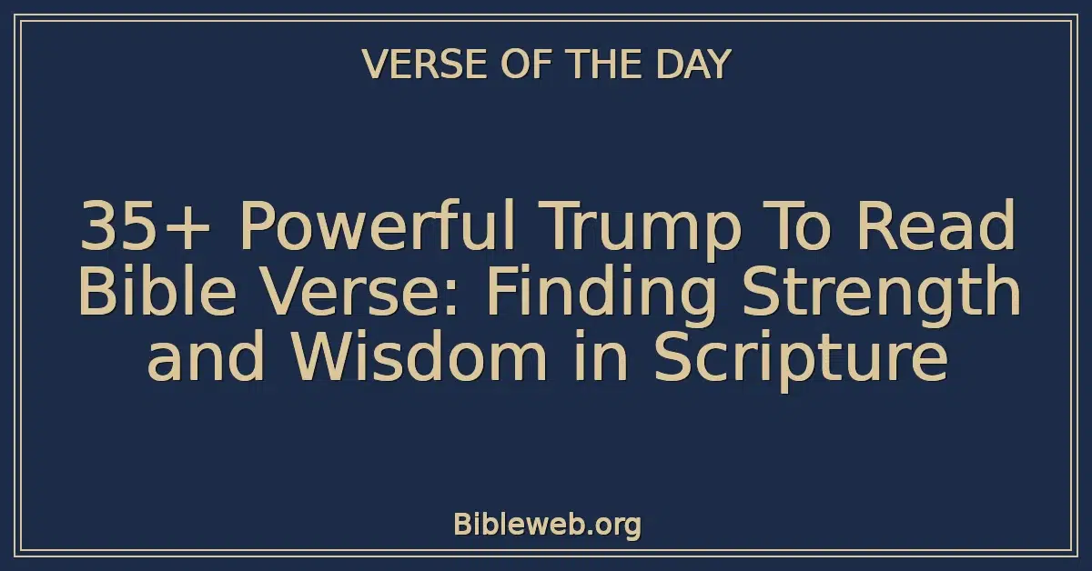 35+ Powerful Trump To Read Bible Verse: Finding Strength and Wisdom in Scripture