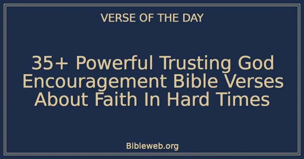 35+ Powerful Trusting God Encouragement Bible Verses About Faith In Hard Times