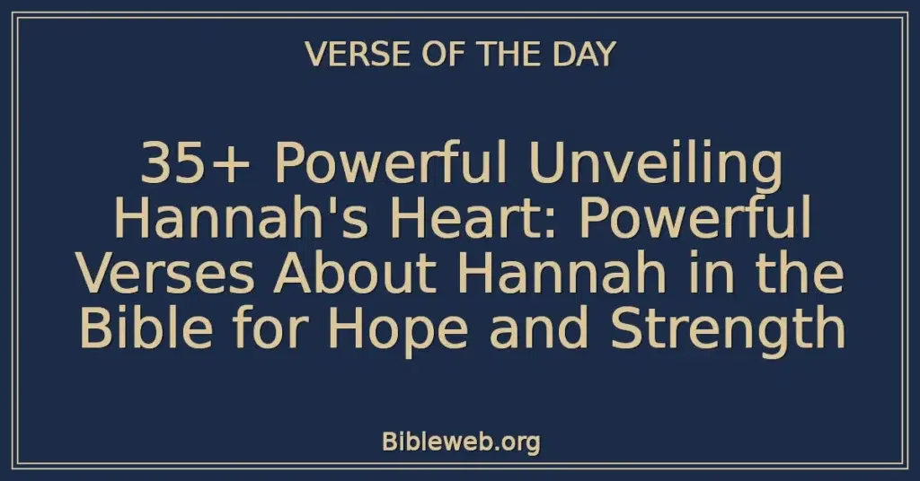 35+ Powerful Unveiling Hannah's Heart: Powerful Verses About Hannah in the Bible for Hope and Strength