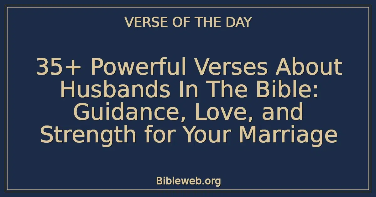 35+ Powerful Verses About Husbands In The Bible: Guidance, Love, and Strength for Your Marriage