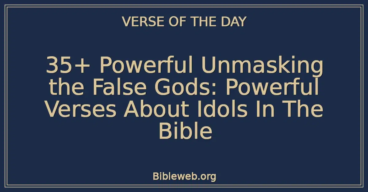 35+ Powerful Unmasking the False Gods: Powerful Verses About Idols In The Bible