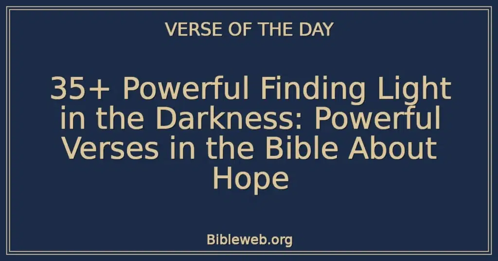 35+ Powerful Finding Light in the Darkness: Powerful Verses in the Bible About Hope