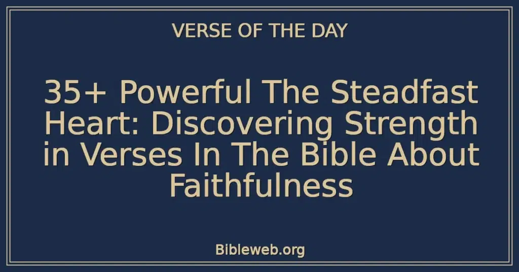 35+ Powerful The Steadfast Heart: Discovering Strength in Verses In The Bible About Faithfulness