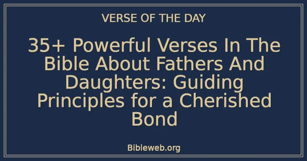 35+ Powerful Verses In The Bible About Fathers And Daughters: Guiding Principles for a Cherished Bond