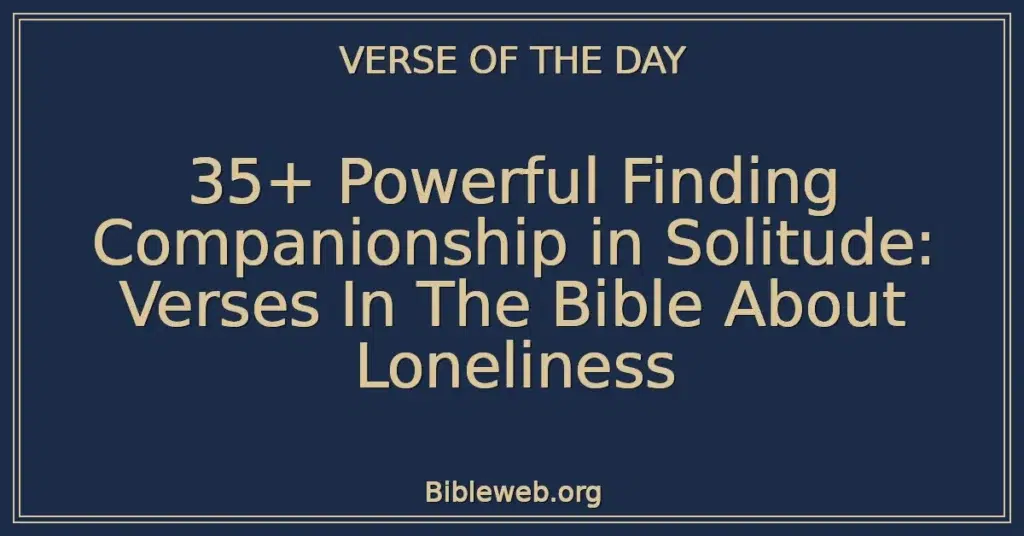 35+ Powerful Finding Companionship in Solitude: Verses In The Bible About Loneliness