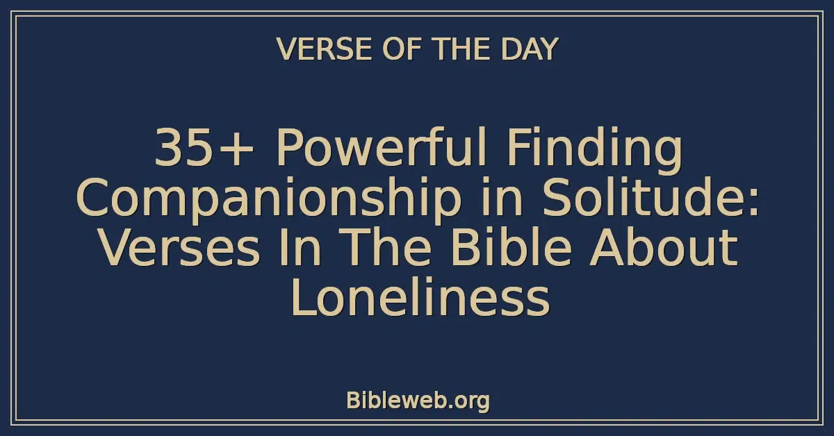 35+ Powerful Finding Companionship in Solitude: Verses In The Bible About Loneliness