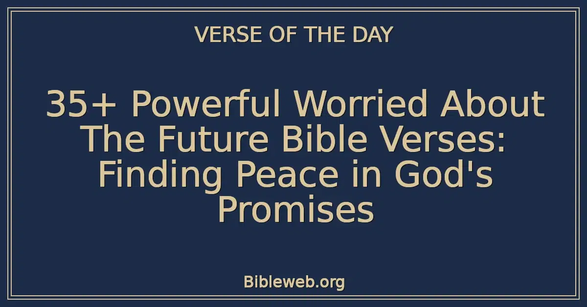 35+ Powerful Worried About The Future Bible Verses: Finding Peace in God's Promises