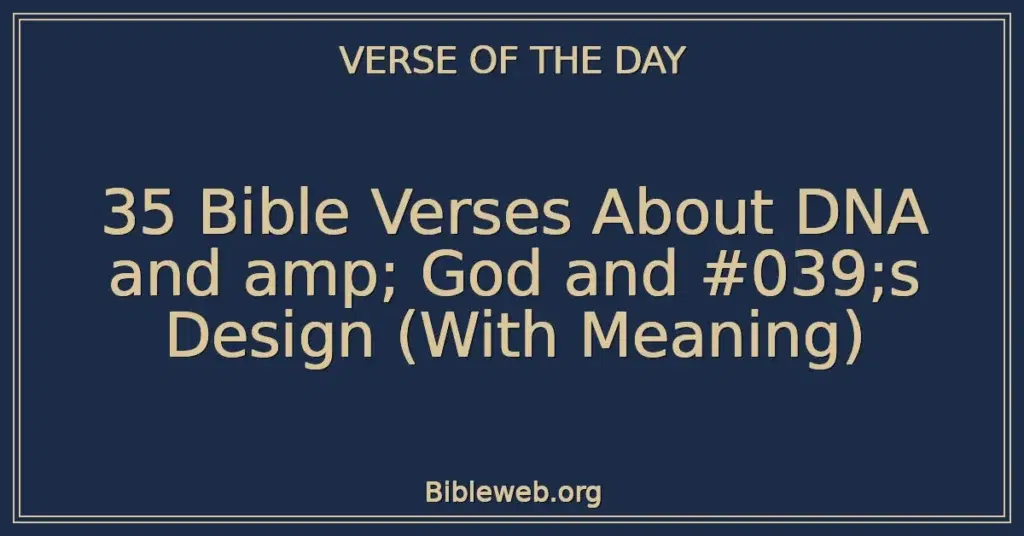 35 Bible Verses About DNA and amp; God and #039;s Design (With Meaning)