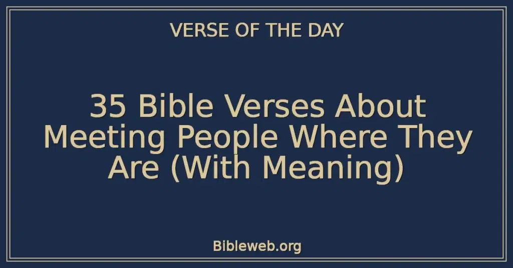 35 Bible Verses About Meeting People Where They Are (With Meaning)