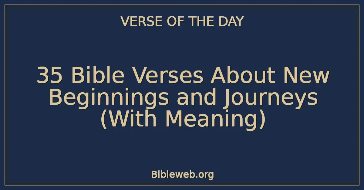 35 Bible Verses About New Beginnings and Journeys (With Meaning)