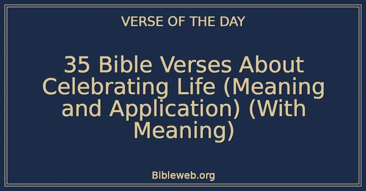 35 Bible Verses About Celebrating Life (Meaning and Application) (With Meaning)