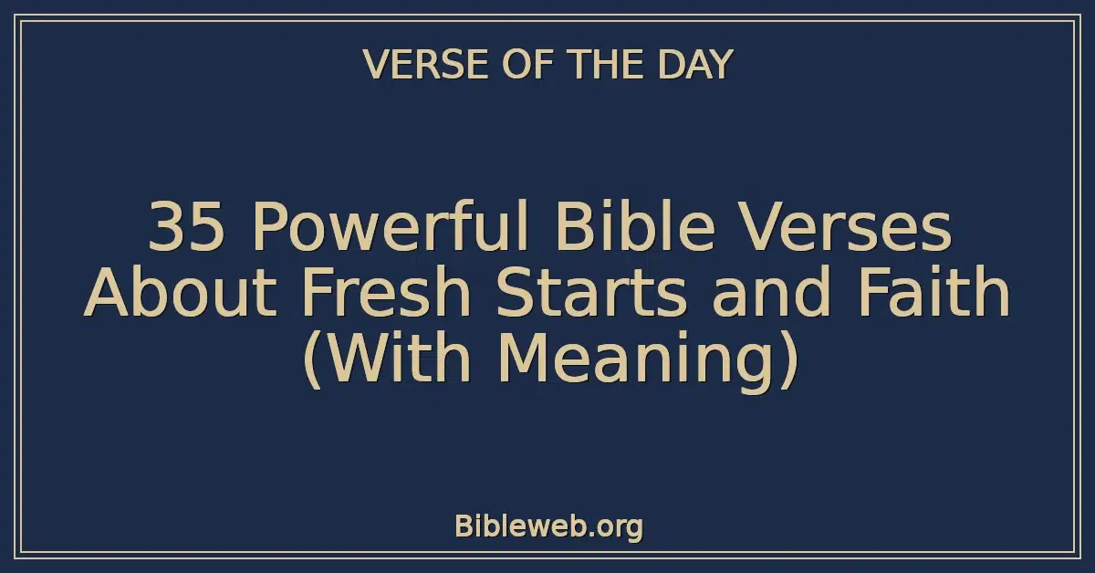 35 Powerful Bible Verses About Fresh Starts and Faith (With Meaning)